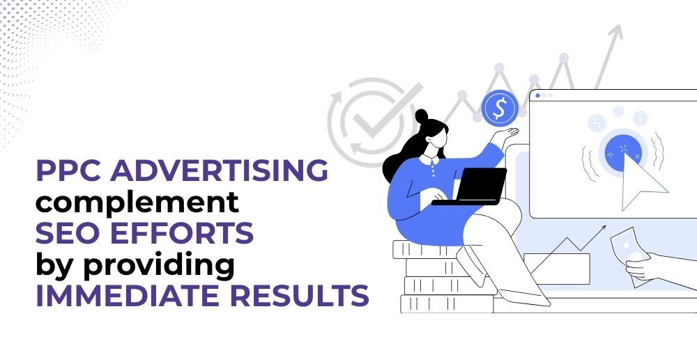 PPC advertising complement SEO efforts by providing immediate results 