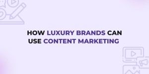 How Luxury Brands Can Use Content Marketing