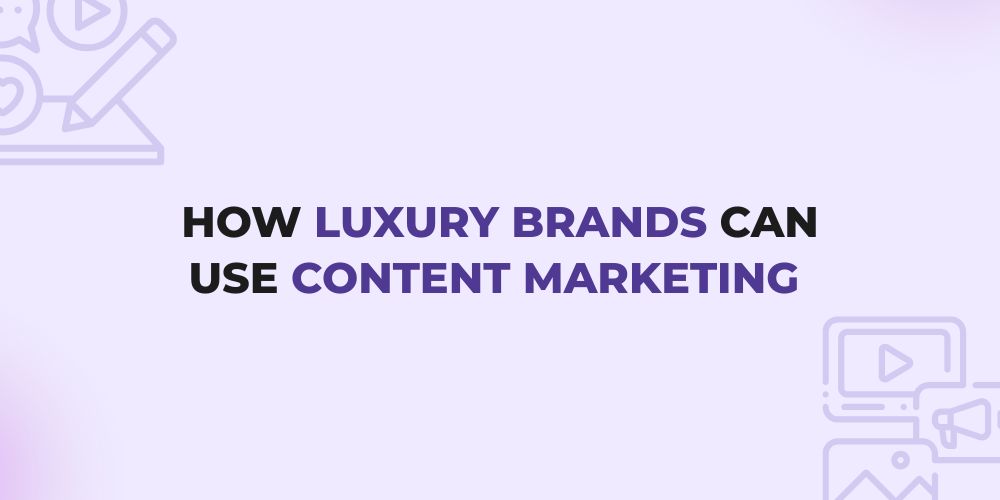 How Luxury Brands Can Use Content Marketing